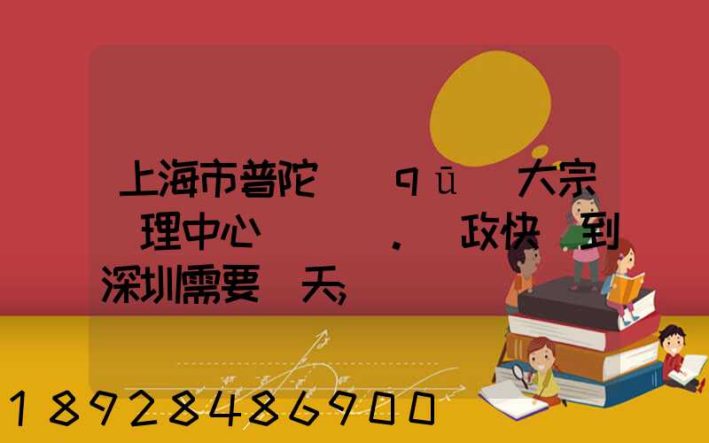 上海市普陀區(qū)大宗處理中心。郵政快遞到深圳需要幾天